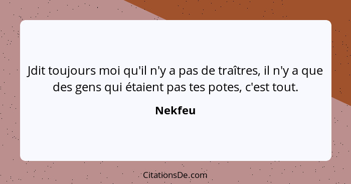 Jdit toujours moi qu'il n'y a pas de traîtres, il n'y a que des gens qui étaient pas tes potes, c'est tout.... - Nekfeu