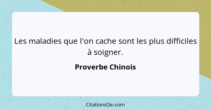 Les maladies que l'on cache sont les plus difficiles à soigner.... - Proverbe Chinois