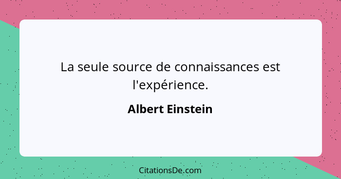 La seule source de connaissances est l'expérience.... - Albert Einstein