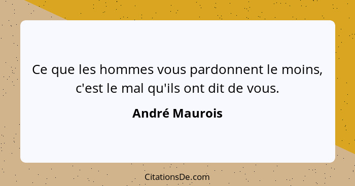 Ce que les hommes vous pardonnent le moins, c'est le mal qu'ils ont dit de vous.... - André Maurois