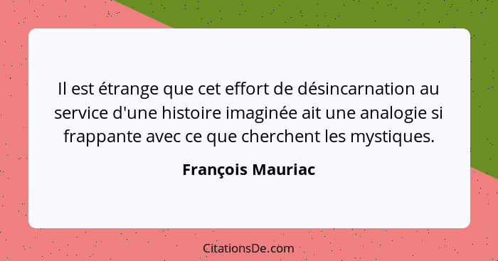 Il est étrange que cet effort de désincarnation au service d'une histoire imaginée ait une analogie si frappante avec ce que cherch... - François Mauriac