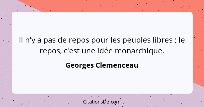 Il n'y a pas de repos pour les peuples libres ; le repos, c'est une idée monarchique.... - Georges Clemenceau