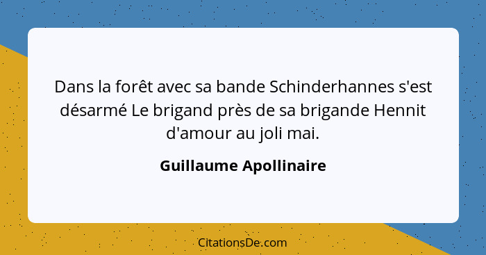 Dans la forêt avec sa bande Schinderhannes s'est désarmé Le brigand près de sa brigande Hennit d'amour au joli mai.... - Guillaume Apollinaire