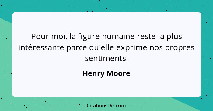 Pour moi, la figure humaine reste la plus intéressante parce qu'elle exprime nos propres sentiments.... - Henry Moore