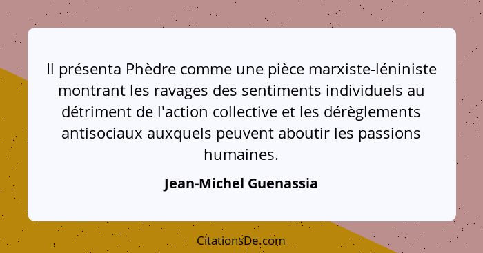 Il présenta Phèdre comme une pièce marxiste-léniniste montrant les ravages des sentiments individuels au détriment de l'action... - Jean-Michel Guenassia