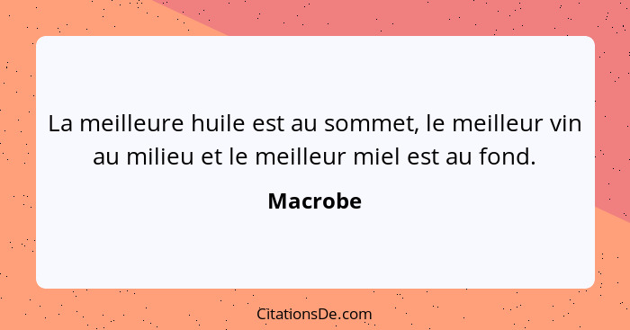 La meilleure huile est au sommet, le meilleur vin au milieu et le meilleur miel est au fond.... - Macrobe