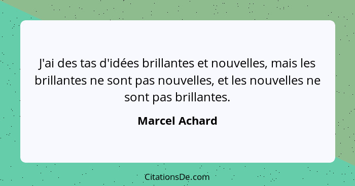 J'ai des tas d'idées brillantes et nouvelles, mais les brillantes ne sont pas nouvelles, et les nouvelles ne sont pas brillantes.... - Marcel Achard