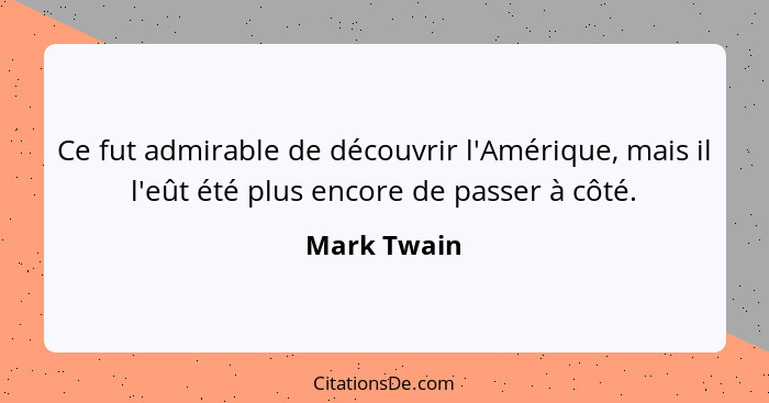 Ce fut admirable de découvrir l'Amérique, mais il l'eût été plus encore de passer à côté.... - Mark Twain