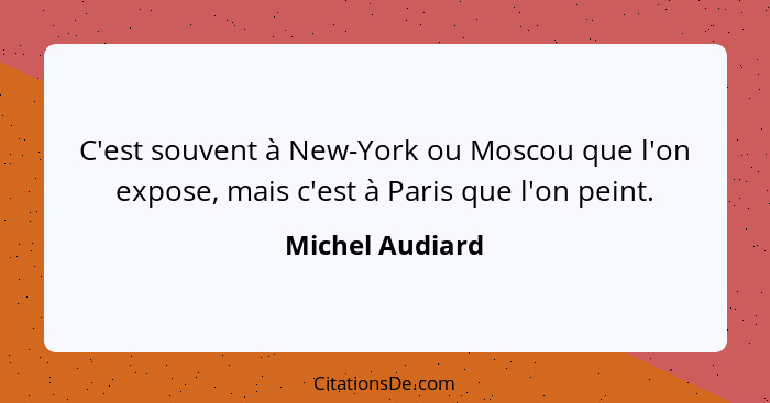 C'est souvent à New-York ou Moscou que l'on expose, mais c'est à Paris que l'on peint.... - Michel Audiard
