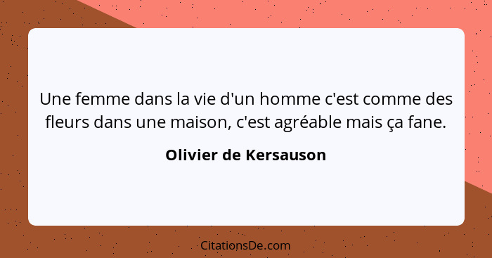 Une femme dans la vie d'un homme c'est comme des fleurs dans une maison, c'est agréable mais ça fane.... - Olivier de Kersauson