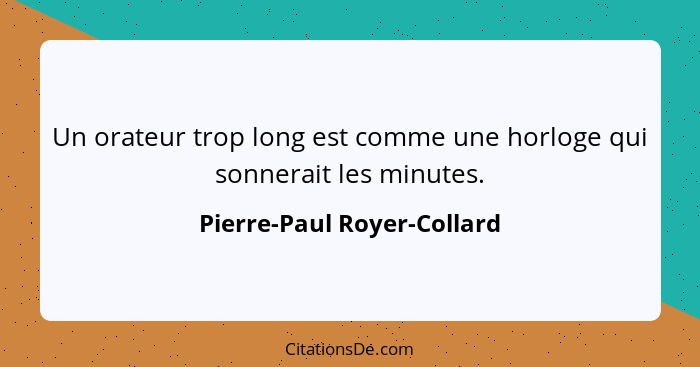 Un orateur trop long est comme une horloge qui sonnerait les minutes.... - Pierre-Paul Royer-Collard