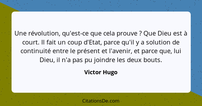 Une révolution, qu'est-ce que cela prouve ? Que Dieu est à court. Il fait un coup d'Etat, parce qu'il y a solution de continuité en... - Victor Hugo