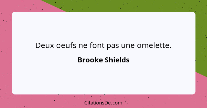 Deux oeufs ne font pas une omelette.... - Brooke Shields