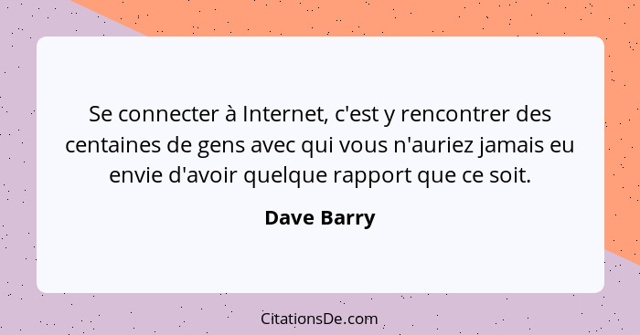 Se connecter à Internet, c'est y rencontrer des centaines de gens avec qui vous n'auriez jamais eu envie d'avoir quelque rapport que ce s... - Dave Barry