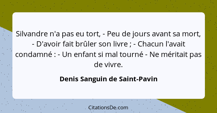 Silvandre n'a pas eu tort, - Peu de jours avant sa mort, - D'avoir fait brûler son livre ; - Chacun l'avait condam... - Denis Sanguin de Saint-Pavin