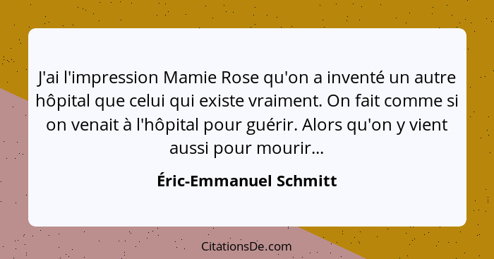 J'ai l'impression Mamie Rose qu'on a inventé un autre hôpital que celui qui existe vraiment. On fait comme si on venait à l'hô... - Éric-Emmanuel Schmitt