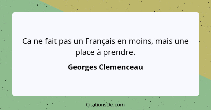 Ca ne fait pas un Français en moins, mais une place à prendre.... - Georges Clemenceau