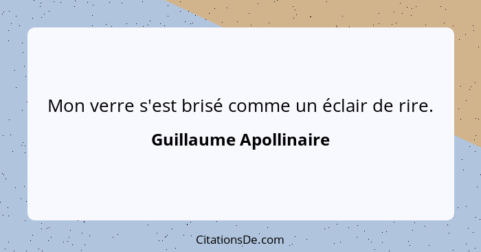 Mon verre s'est brisé comme un éclair de rire.... - Guillaume Apollinaire