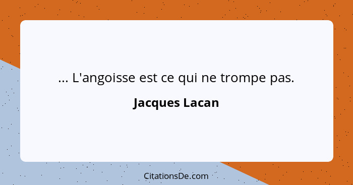 ... L'angoisse est ce qui ne trompe pas.... - Jacques Lacan