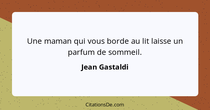 Une maman qui vous borde au lit laisse un parfum de sommeil.... - Jean Gastaldi