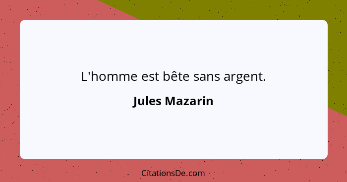 L'homme est bête sans argent.... - Jules Mazarin