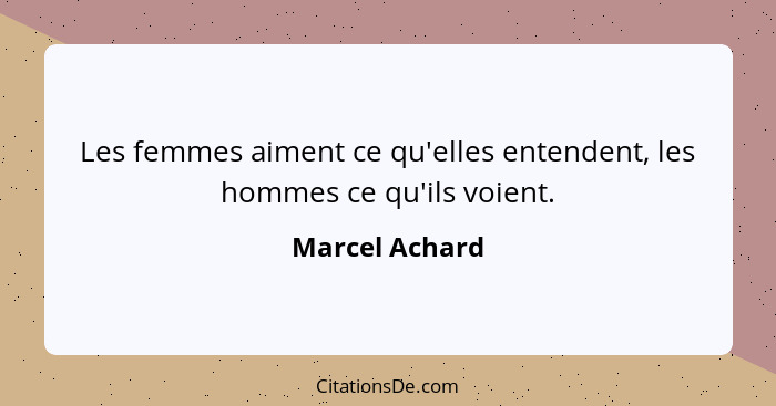 Les femmes aiment ce qu'elles entendent, les hommes ce qu'ils voient.... - Marcel Achard