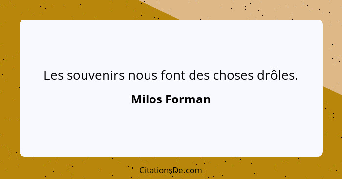 Les souvenirs nous font des choses drôles.... - Milos Forman