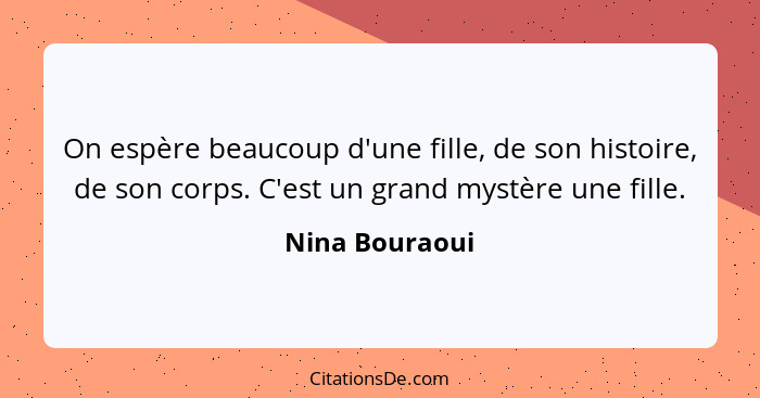 On espère beaucoup d'une fille, de son histoire, de son corps. C'est un grand mystère une fille.... - Nina Bouraoui