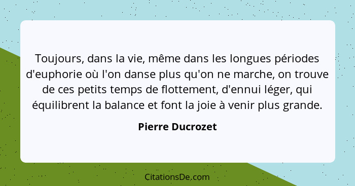 Toujours, dans la vie, même dans les longues périodes d'euphorie où l'on danse plus qu'on ne marche, on trouve de ces petits temps d... - Pierre Ducrozet