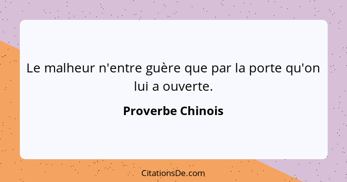 Le malheur n'entre guère que par la porte qu'on lui a ouverte.... - Proverbe Chinois