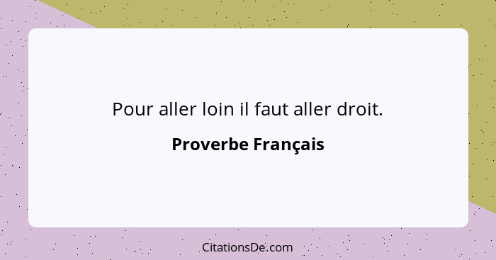 Pour aller loin il faut aller droit.... - Proverbe Français