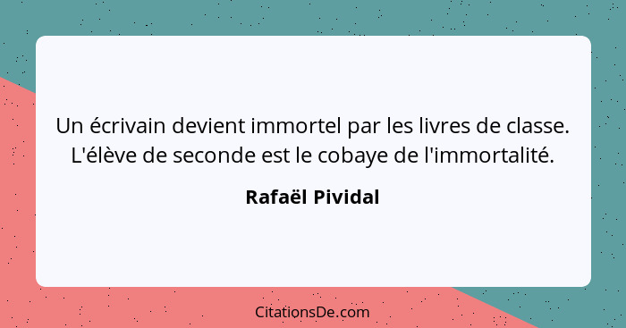 Un écrivain devient immortel par les livres de classe. L'élève de seconde est le cobaye de l'immortalité.... - Rafaël Pividal