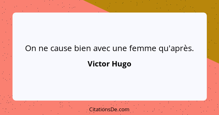 On ne cause bien avec une femme qu'après.... - Victor Hugo