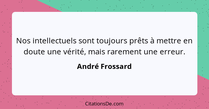 Nos intellectuels sont toujours prêts à mettre en doute une vérité, mais rarement une erreur.... - André Frossard