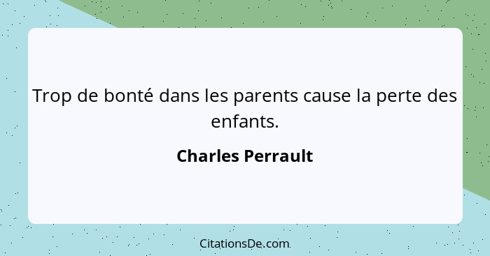 Trop de bonté dans les parents cause la perte des enfants.... - Charles Perrault