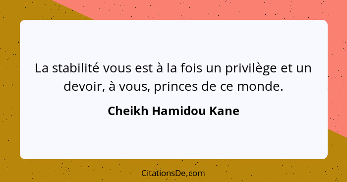 La stabilité vous est à la fois un privilège et un devoir, à vous, princes de ce monde.... - Cheikh Hamidou Kane