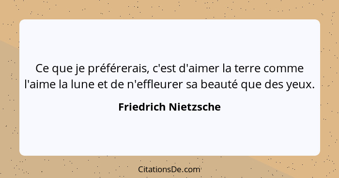 Ce que je préférerais, c'est d'aimer la terre comme l'aime la lune et de n'effleurer sa beauté que des yeux.... - Friedrich Nietzsche