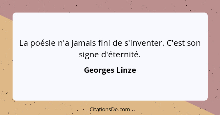 La poésie n'a jamais fini de s'inventer. C'est son signe d'éternité.... - Georges Linze