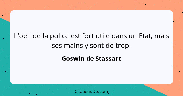 L'oeil de la police est fort utile dans un Etat, mais ses mains y sont de trop.... - Goswin de Stassart