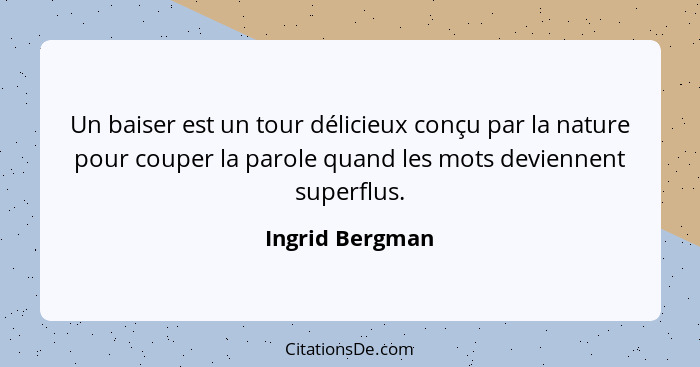 Un baiser est un tour délicieux conçu par la nature pour couper la parole quand les mots deviennent superflus.... - Ingrid Bergman