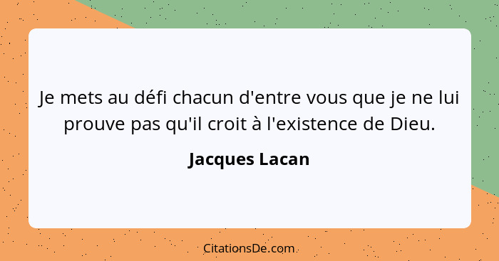 Je mets au défi chacun d'entre vous que je ne lui prouve pas qu'il croit à l'existence de Dieu.... - Jacques Lacan