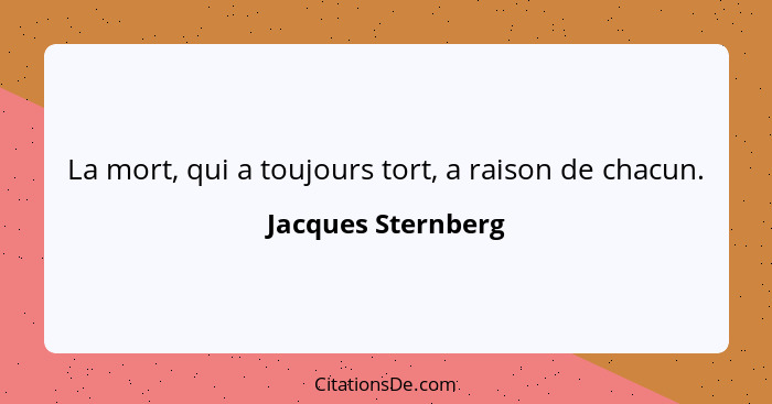 La mort, qui a toujours tort, a raison de chacun.... - Jacques Sternberg