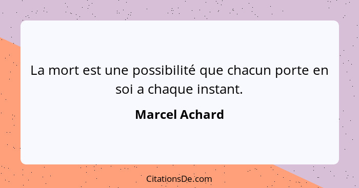 La mort est une possibilité que chacun porte en soi a chaque instant.... - Marcel Achard