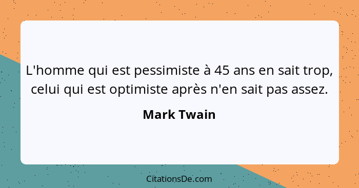 L'homme qui est pessimiste à 45 ans en sait trop, celui qui est optimiste après n'en sait pas assez.... - Mark Twain