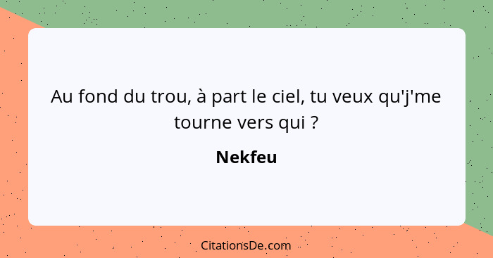 Au fond du trou, à part le ciel, tu veux qu'j'me tourne vers qui ?... - Nekfeu