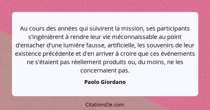 Au cours des années qui suivirent la mission, ses participants s'ingénièrent à rendre leur vie méconnaissable au point d'entacher d'u... - Paolo Giordano