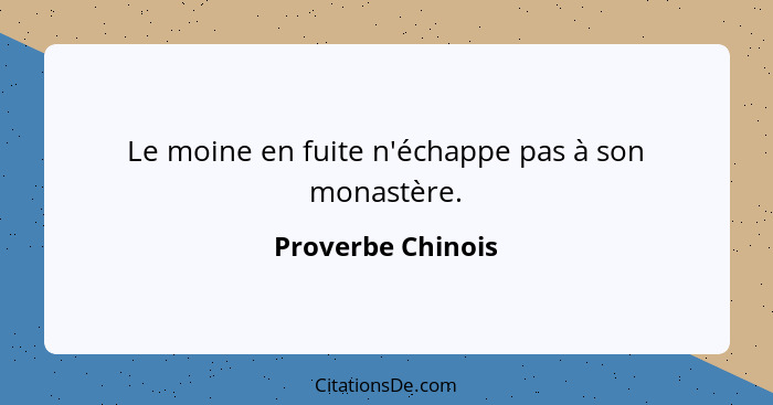 Le moine en fuite n'échappe pas à son monastère.... - Proverbe Chinois