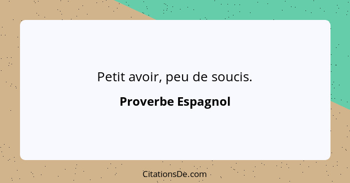 Petit avoir, peu de soucis.... - Proverbe Espagnol