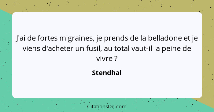 J'ai de fortes migraines, je prends de la belladone et je viens d'acheter un fusil, au total vaut-il la peine de vivre ?... - Stendhal