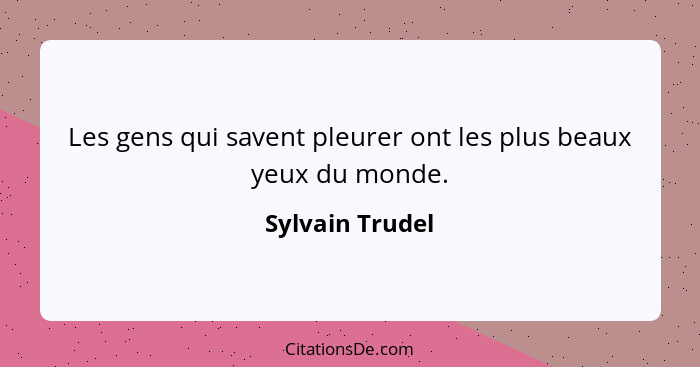 Les gens qui savent pleurer ont les plus beaux yeux du monde.... - Sylvain Trudel